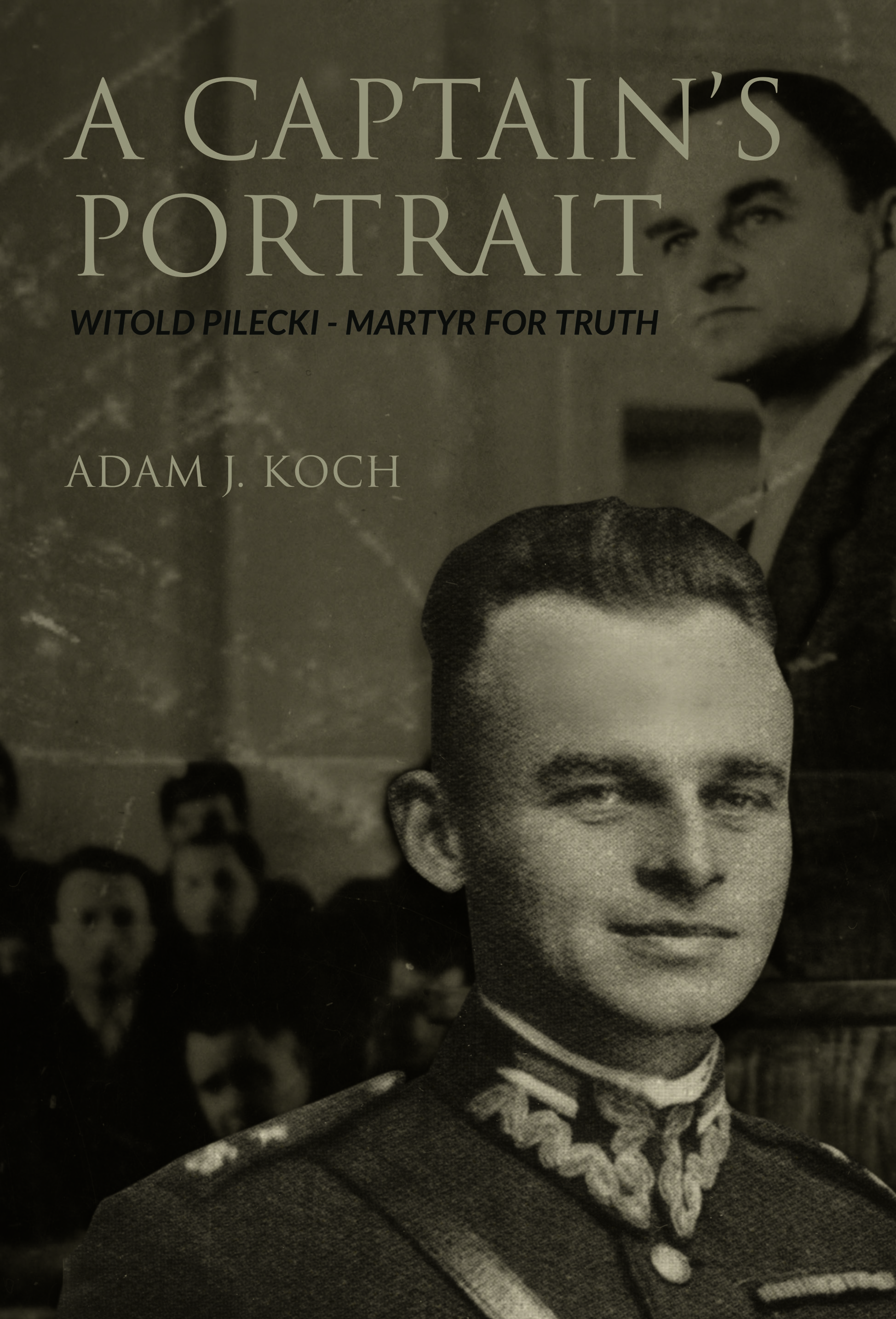 A Captain's Portrait Witold Pilecki - Martyr for Truth / Adam J Koch